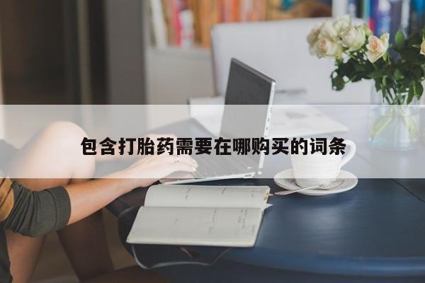 打胎药购买微信保密发货1-2天直邮到家包含打胎药需要在哪购买的词条