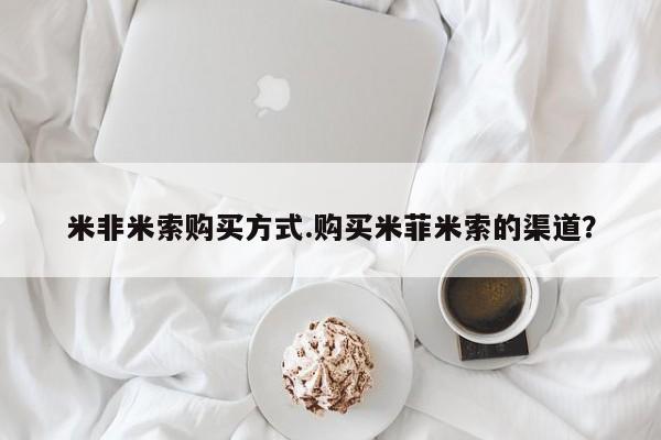 打胎药购买微信保密发货1-2天直邮到家米非米索购买方式.购买米菲米索的渠道？
