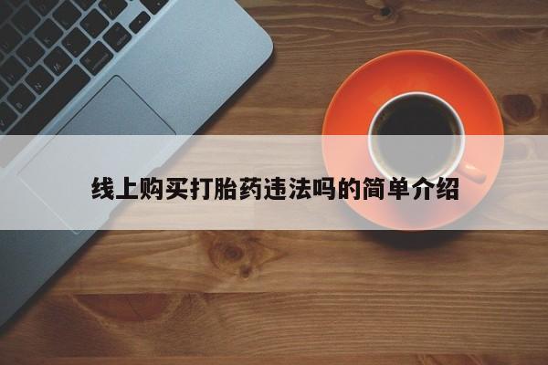 打胎药购买微信保密发货1-2天直邮到家线上购买打胎药违法吗的简单介绍