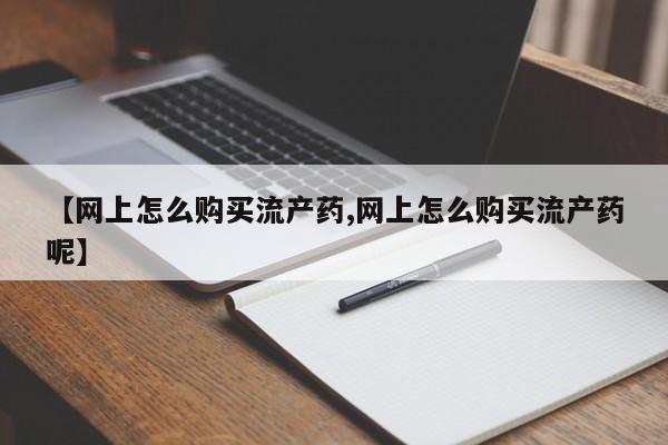 打胎药购买微信保密发货1-2天直邮到家【网上怎么购买流产药,网上怎么购买流产药呢】