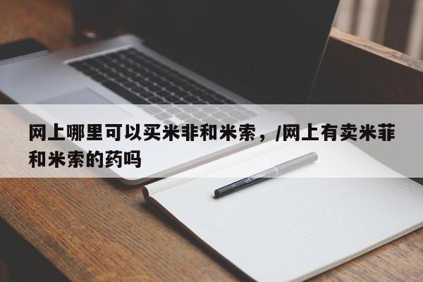 打胎药购买微信保密发货1-2天直邮到家网上哪里可以买米非和米索，/网上有卖米菲和米索的药吗