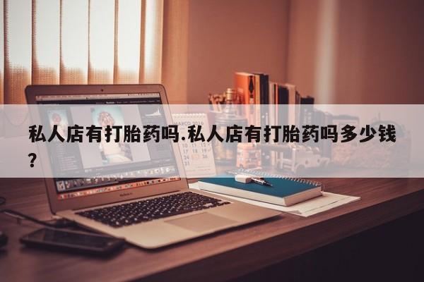 打胎药购买微信保密发货1-2天直邮到家私人店有打胎药吗.私人店有打胎药吗多少钱？