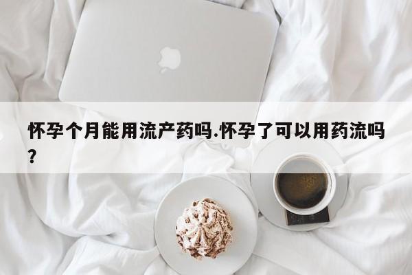 打胎药购买微信保密发货1-2天直邮到家怀孕个月能用流产药吗.怀孕了可以用药流吗？