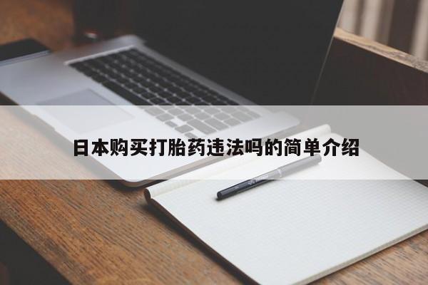 打胎药购买微信保密发货1-2天直邮到家日本购买打胎药违法吗的简单介绍