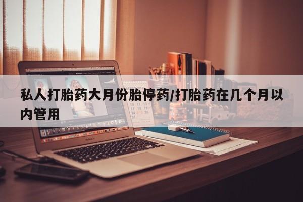 打胎药购买微信保密发货1-2天直邮到家私人打胎药大月份胎停药/打胎药在几个月以内管用