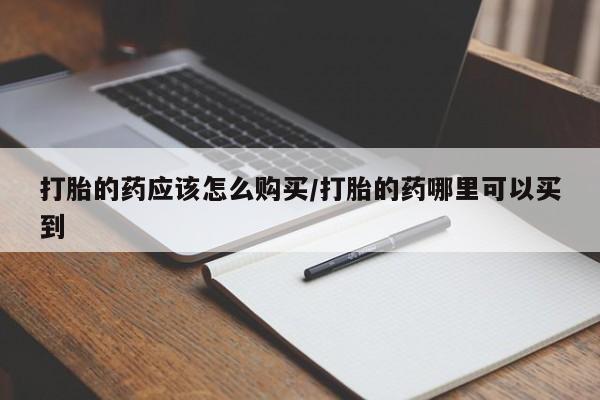 打胎药购买微信保密发货1-2天直邮到家打胎的药应该怎么购买/打胎的药哪里可以买到