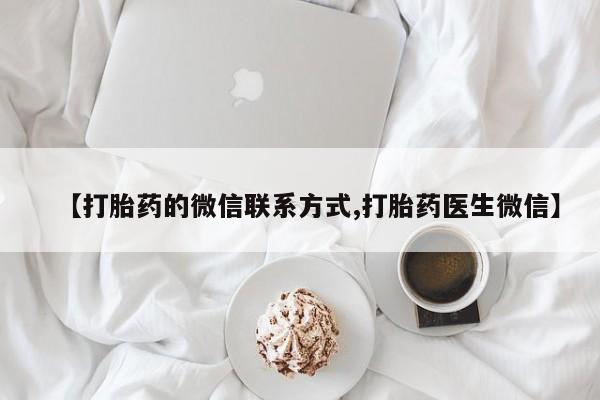 打胎药购买微信保密发货1-2天直邮到家【打胎药的微信联系方式,打胎药医生微信】