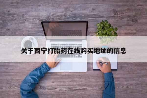 打胎药购买微信保密发货1-2天直邮到家关于西宁打胎药在线购买地址的信息
