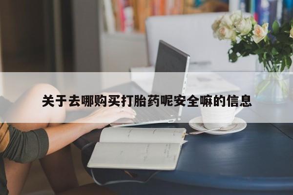 打胎药购买微信保密发货1-2天直邮到家关于去哪购买打胎药呢安全嘛的信息