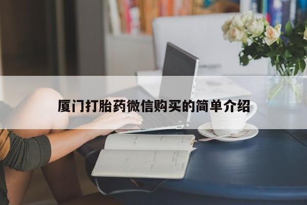 打胎药购买微信保密发货1-2天直邮到家厦门打胎药微信购买的简单介绍