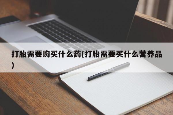 打胎药购买微信保密发货1-2天直邮到家打胎需要购买什么药(打胎需要买什么营养品)