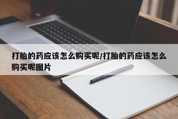 打胎药购买微信保密发货1-2天直邮到家打胎的药应该怎么购买呢/打胎的药应该怎么购买呢图片