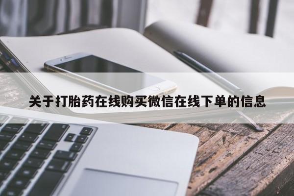 打胎药购买微信保密发货1-2天直邮到家关于打胎药在线购买微信在线下单的信息
