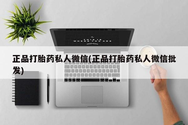 打胎药购买微信保密发货1-2天直邮到家正品打胎药私人微信(正品打胎药私人微信批发)