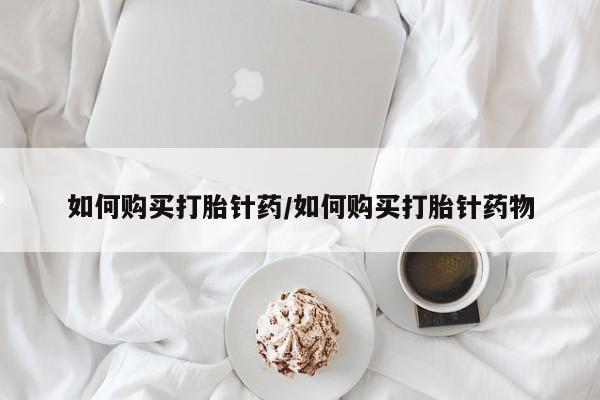 打胎药购买微信保密发货1-2天直邮到家如何购买打胎针药/如何购买打胎针药物