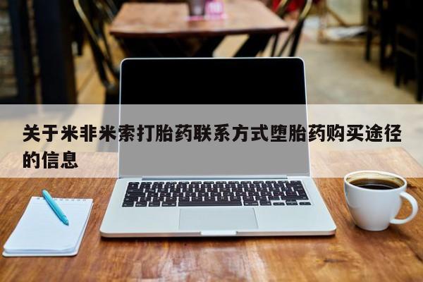 打胎药购买微信保密发货1-2天直邮到家关于米非米索打胎药联系方式堕胎药购买途径的信息