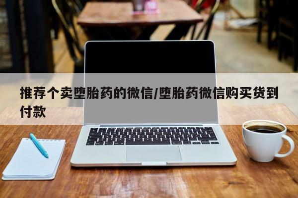 打胎药购买微信保密发货1-2天直邮到家推荐个卖堕胎药的微信/堕胎药微信购买货到付款