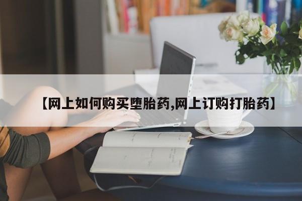 打胎药购买微信保密发货1-2天直邮到家【网上如何购买堕胎药,网上订购打胎药】